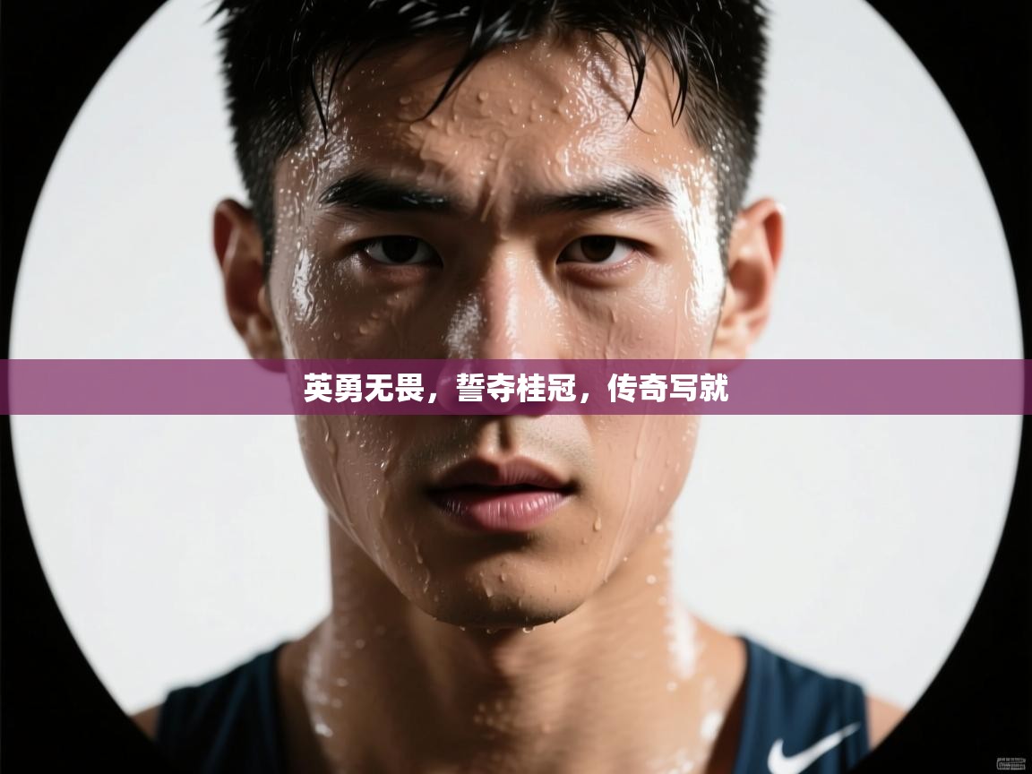 英勇无畏，誓夺桂冠，传奇写就  第1张