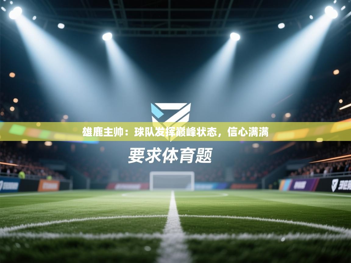 雄鹿主帅：球队发挥巅峰状态，信心满满  第1张