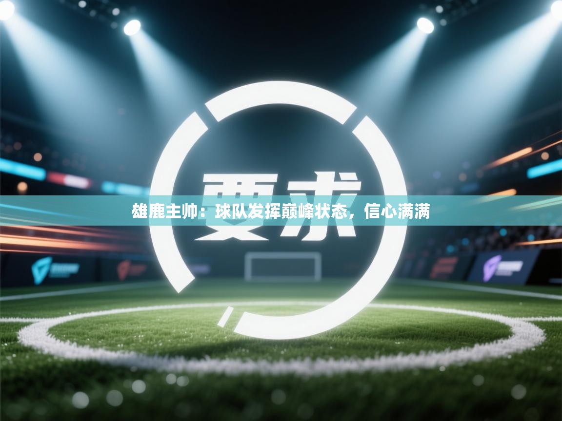 雄鹿主帅：球队发挥巅峰状态，信心满满  第2张