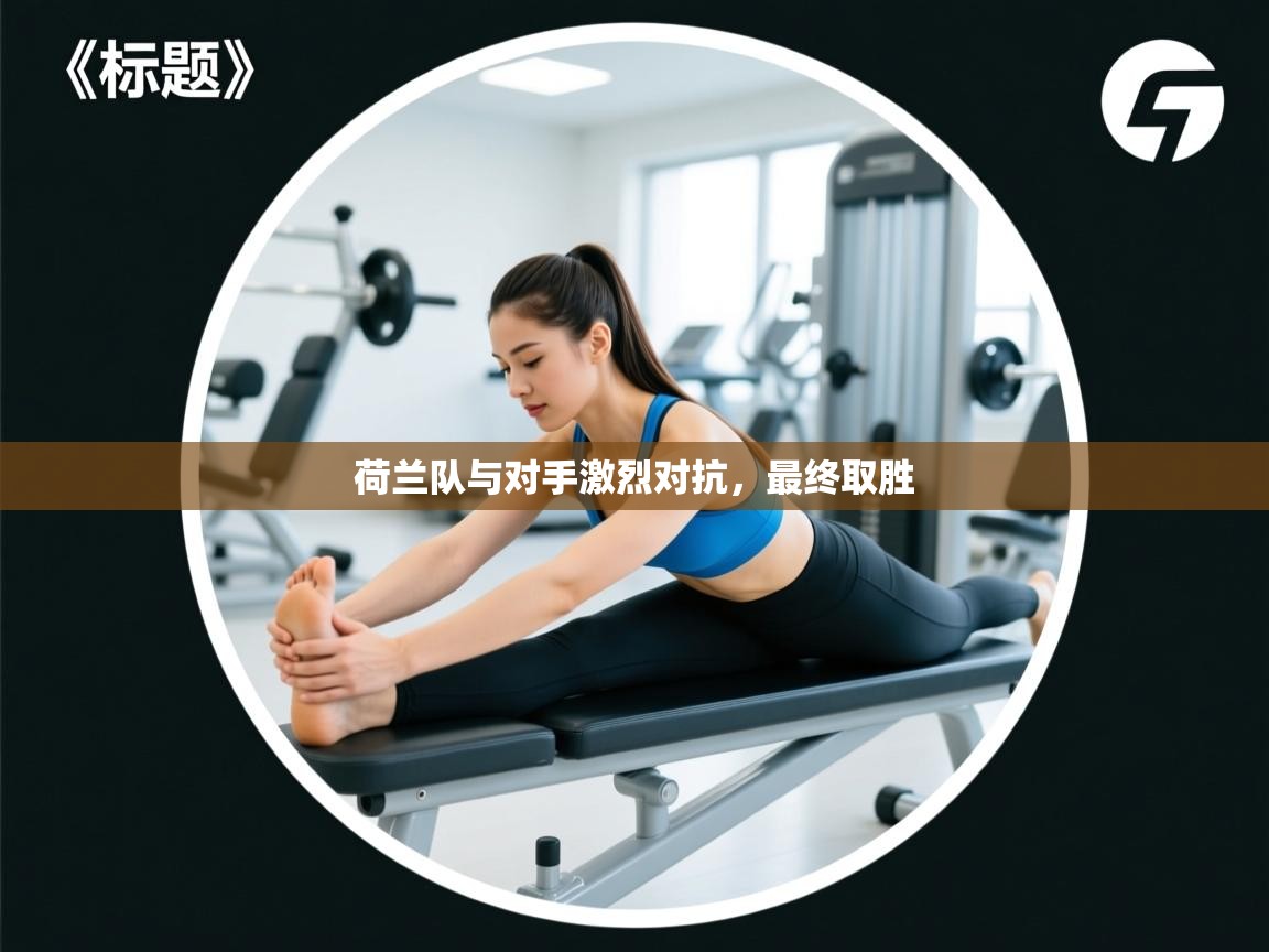 荷兰队与对手激烈对抗,最终取胜 第1张