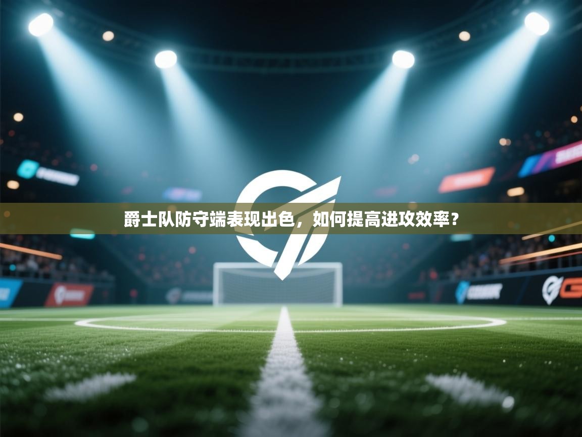 爵士队防守端表现出色，如何提高进攻效率？  第2张