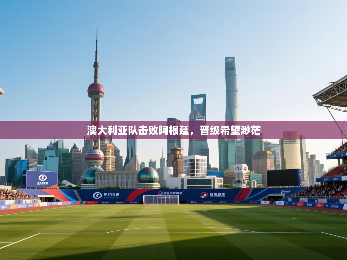 澳大利亚队击败阿根廷，晋级希望渺茫  第1张
