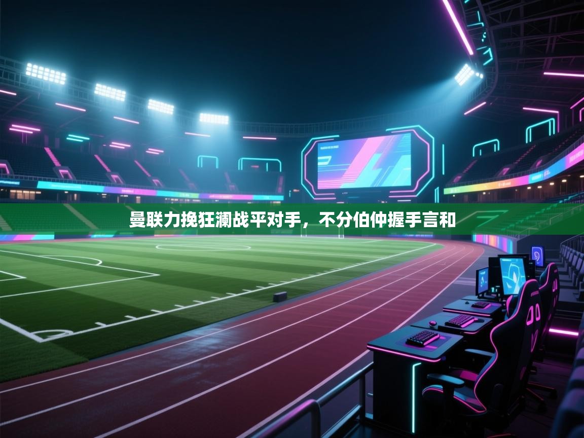 曼联力挽狂澜战平对手，不分伯仲握手言和  第2张