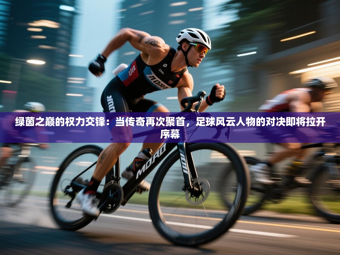 绿茵之巅的权力交锋：当传奇再次聚首，足球风云人物的对决即将拉开序幕  第2张