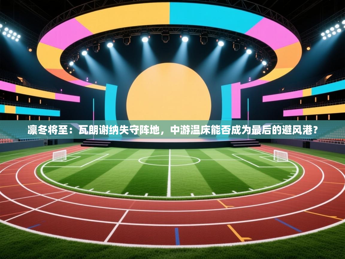 凛冬将至：瓦朗谢纳失守阵地，中游温床能否成为最后的避风港？  第1张