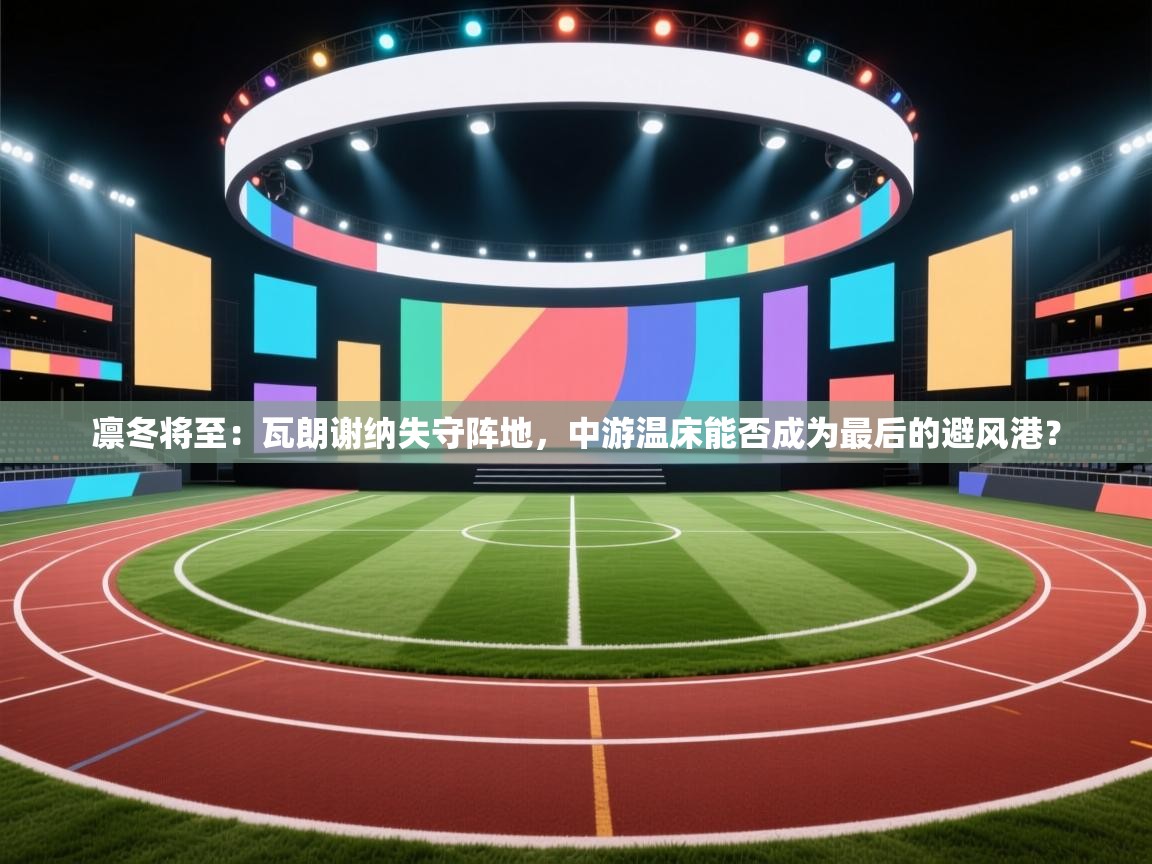 凛冬将至：瓦朗谢纳失守阵地，中游温床能否成为最后的避风港？  第2张