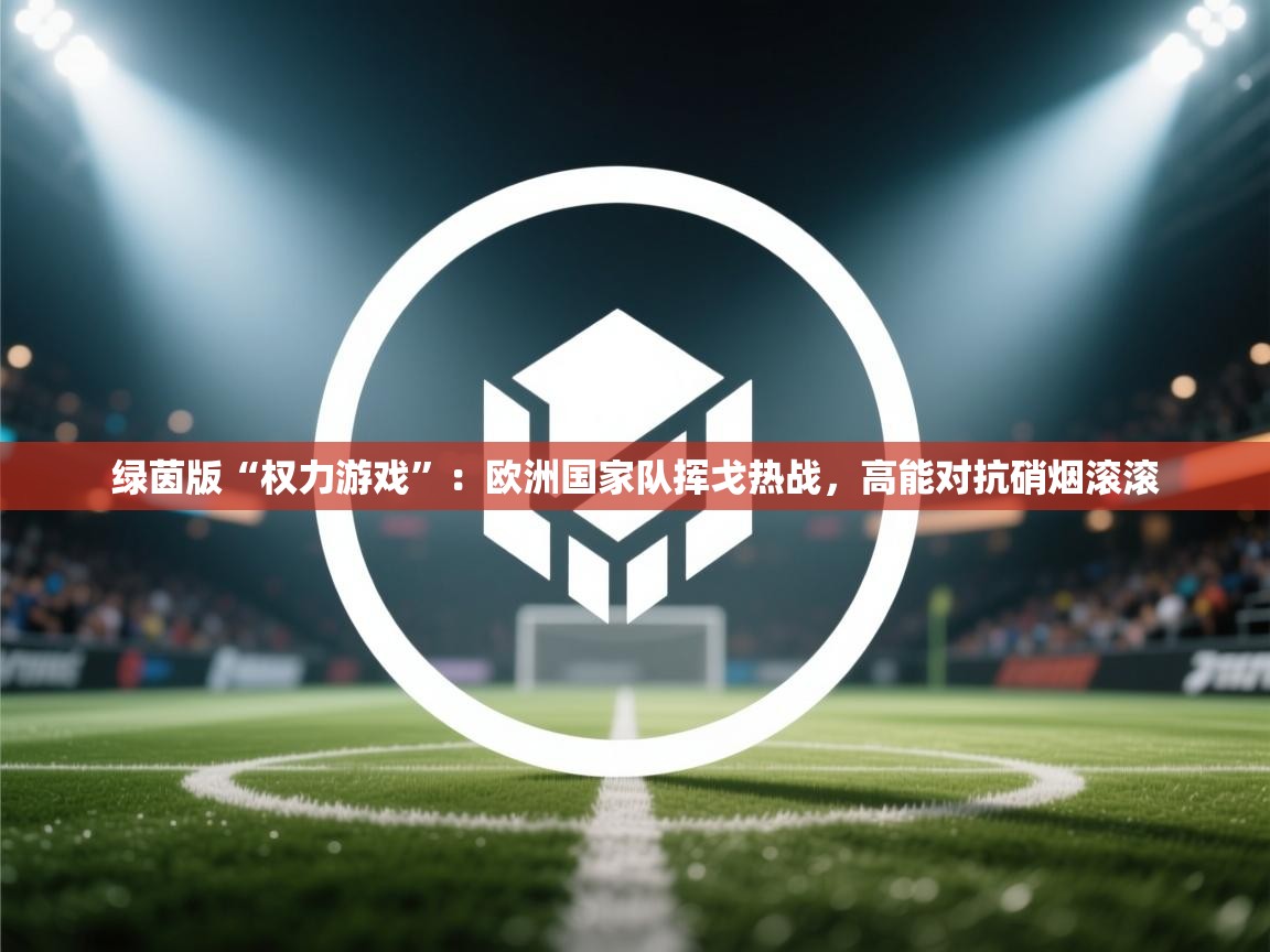 绿茵版“权力游戏”：欧洲国家队挥戈热战，高能对抗硝烟滚滚  第2张