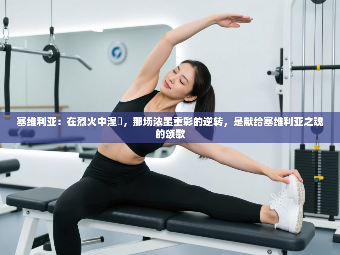 塞维利亚：在烈火中涅槃，那场浓墨重彩的逆转，是献给塞维利亚之魂的颂歌  第2张