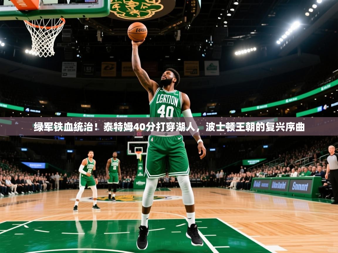 绿军铁血统治！泰特姆40分打穿湖人，波士顿王朝的复兴序曲  第2张