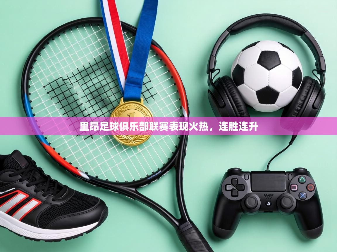 里昂足球俱乐部联赛表现火热,连胜连升 第2张