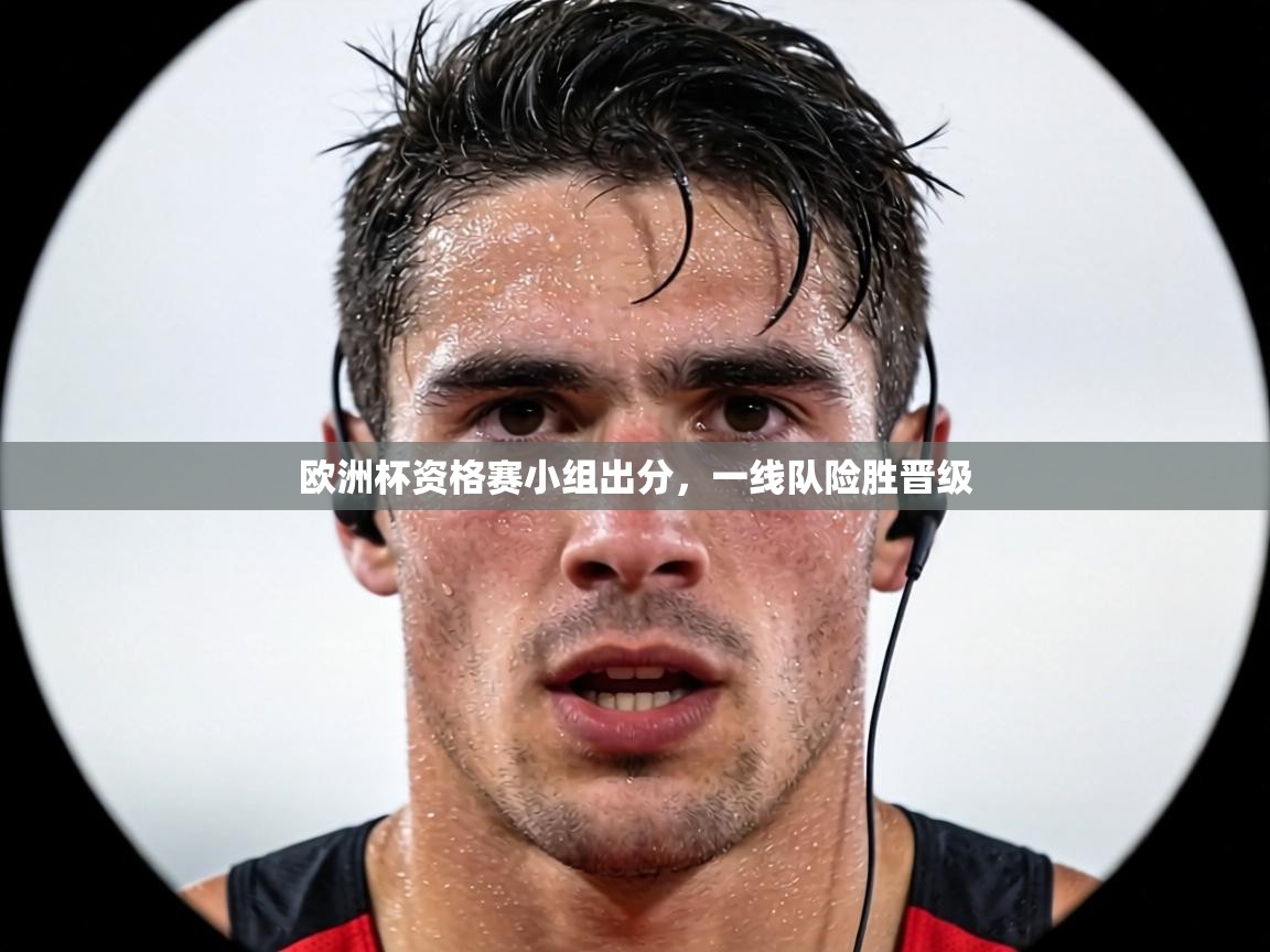 欧洲杯资格赛小组出分,一线队险胜晋级 第1张
