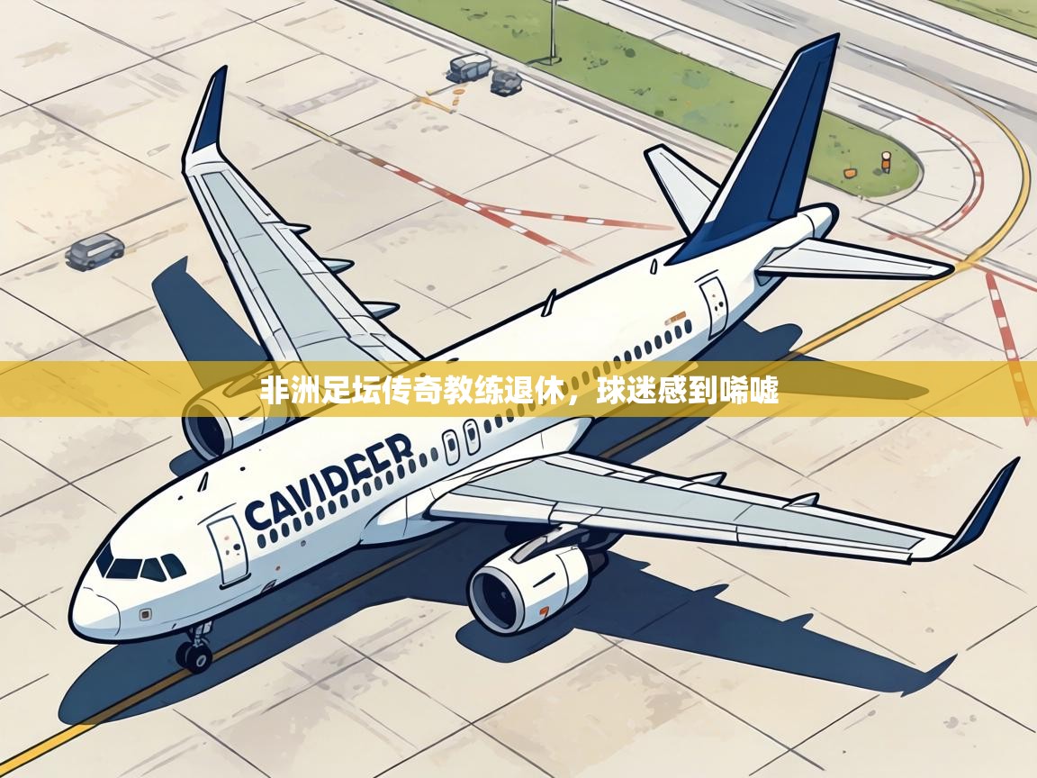 非洲足坛传奇教练退休，球迷感到唏嘘  第2张