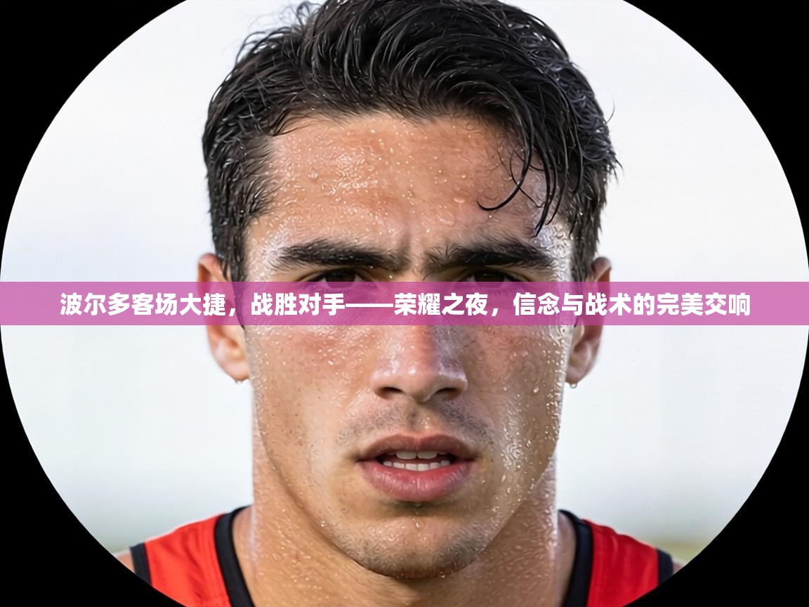 波尔多客场大捷，战胜对手——荣耀之夜，信念与战术的完美交响  第2张